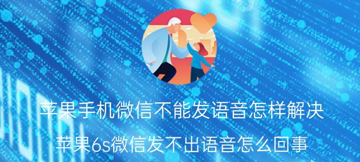 苹果手机微信不能发语音怎样解决 苹果6s微信发不出语音怎么回事？